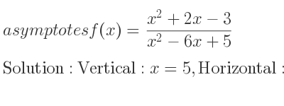 The asymptotes of f(x)=(x^2+2x-3)/(x^2-6x+5) is Vertical: x=5,Horizontal: y=1